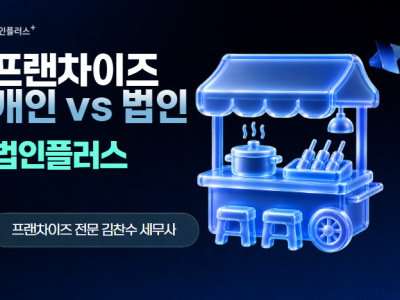 프랜차이즈 창업, 개인사업자와 법인 중 어떤 게 유리할까요?